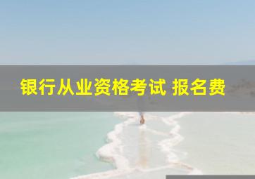 银行从业资格考试 报名费